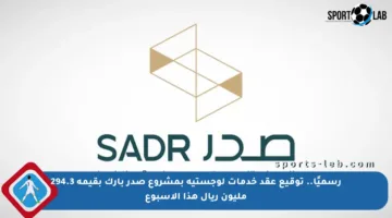 رسميًا.. توقيع عقد خدمات لوجستية بمشروع صدر بارك بقيمة 294.3 مليون ريال هذا الأسبوع